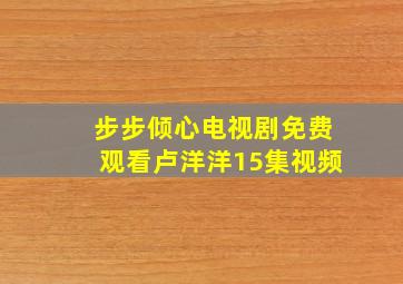 步步倾心电视剧免费观看卢洋洋15集视频