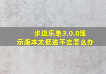 步道乐跑3.0.0显示版本太低进不去怎么办