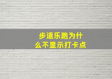 步道乐跑为什么不显示打卡点