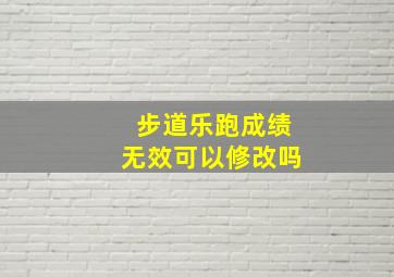 步道乐跑成绩无效可以修改吗