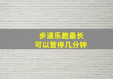 步道乐跑最长可以暂停几分钟