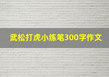 武松打虎小练笔300字作文