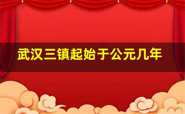 武汉三镇起始于公元几年