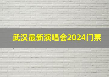 武汉最新演唱会2024门票