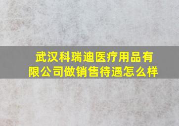 武汉科瑞迪医疗用品有限公司做销售待遇怎么样