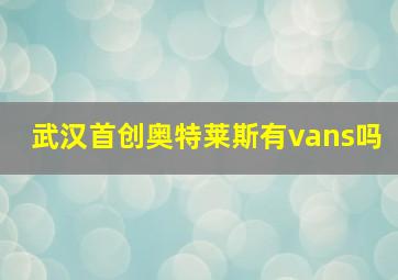 武汉首创奥特莱斯有vans吗