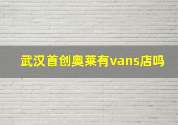 武汉首创奥莱有vans店吗