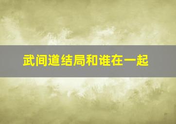 武间道结局和谁在一起