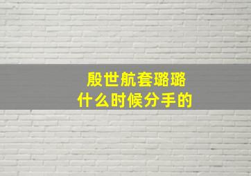 殷世航套璐璐什么时候分手的