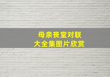 母亲丧堂对联大全集图片欣赏