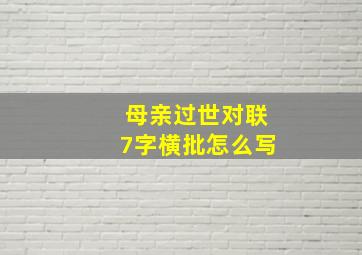 母亲过世对联7字横批怎么写