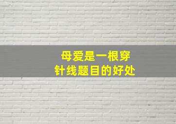 母爱是一根穿针线题目的好处