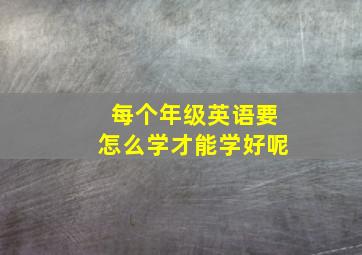 每个年级英语要怎么学才能学好呢