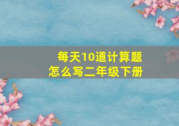 每天10道计算题怎么写二年级下册