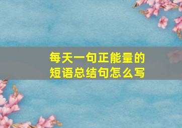 每天一句正能量的短语总结句怎么写