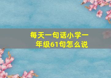 每天一句话小学一年级61句怎么说