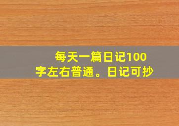 每天一篇日记100字左右普通。日记可抄