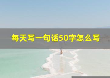 每天写一句话50字怎么写