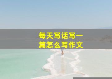 每天写话写一篇怎么写作文