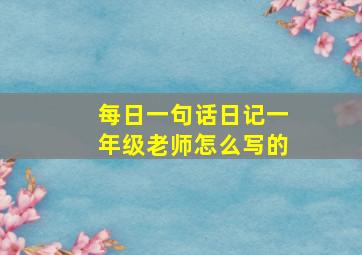 每日一句话日记一年级老师怎么写的