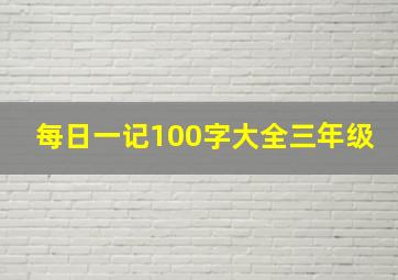 每日一记100字大全三年级