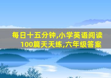 每日十五分钟,小学英语阅读100篇天天练,六年级答案