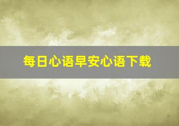 每日心语早安心语下载