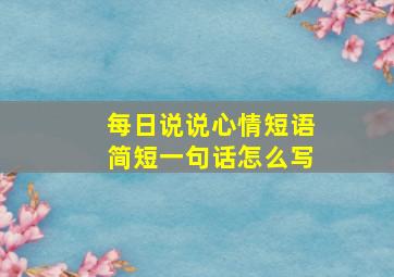 每日说说心情短语简短一句话怎么写