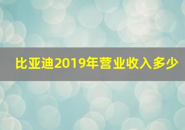 比亚迪2019年营业收入多少