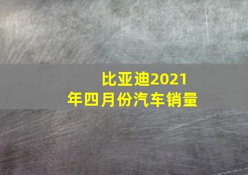 比亚迪2021年四月份汽车销量