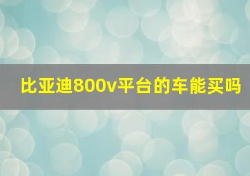 比亚迪800v平台的车能买吗