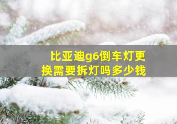 比亚迪g6倒车灯更换需要拆灯吗多少钱