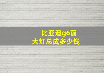 比亚迪g6前大灯总成多少钱