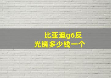 比亚迪g6反光镜多少钱一个