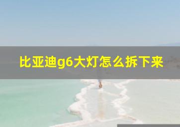 比亚迪g6大灯怎么拆下来