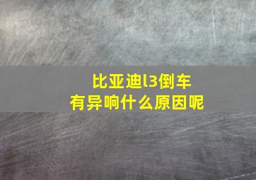 比亚迪l3倒车有异响什么原因呢