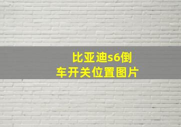 比亚迪s6倒车开关位置图片