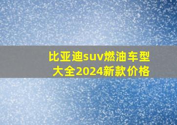 比亚迪suv燃油车型大全2024新款价格