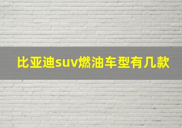 比亚迪suv燃油车型有几款