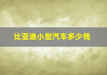 比亚迪小型汽车多少钱