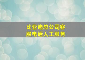 比亚迪总公司客服电话人工服务