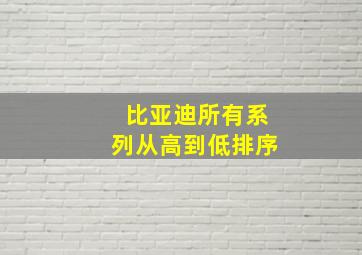 比亚迪所有系列从高到低排序