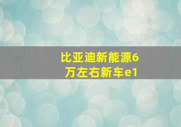 比亚迪新能源6万左右新车e1