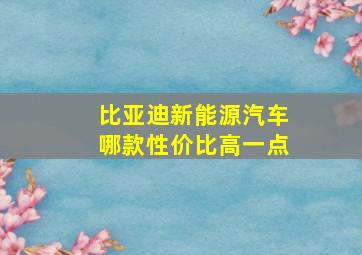 比亚迪新能源汽车哪款性价比高一点