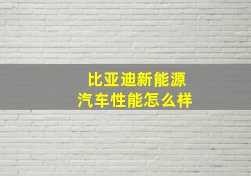 比亚迪新能源汽车性能怎么样