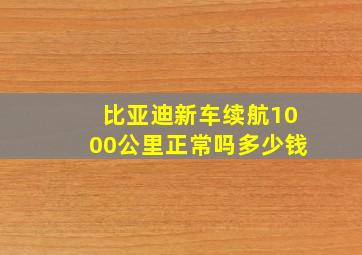 比亚迪新车续航1000公里正常吗多少钱