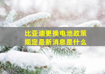 比亚迪更换电池政策规定最新消息是什么