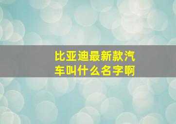 比亚迪最新款汽车叫什么名字啊