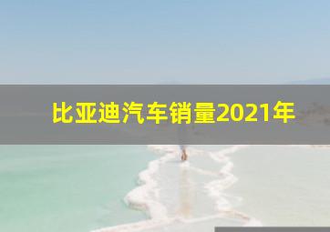 比亚迪汽车销量2021年