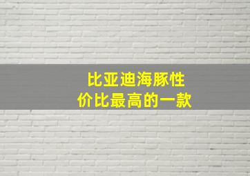 比亚迪海豚性价比最高的一款